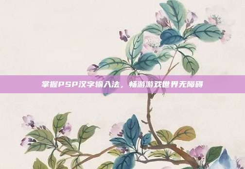 掌握PSP汉字输入法,畅游游戏世界无障碍
