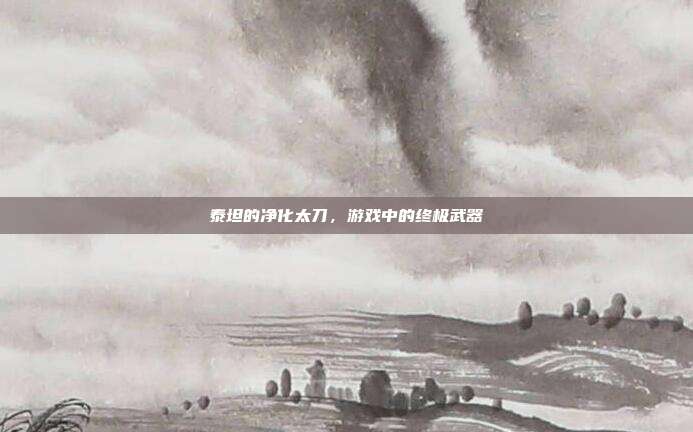 泰坦的净化太刀,游戏中的终极武器