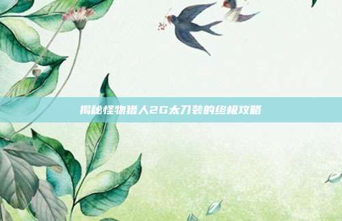 揭秘怪物猎人2G太刀装的终极攻略