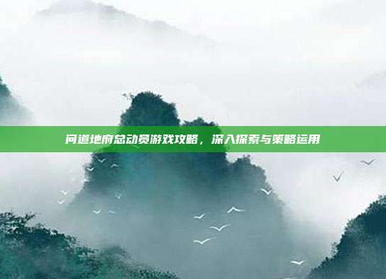 问道地府总动员游戏攻略,深入探索与策略运用