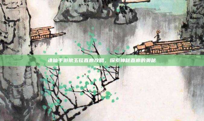 诛仙手游琅玉毯直廊攻略,探索神秘直廊的奥秘