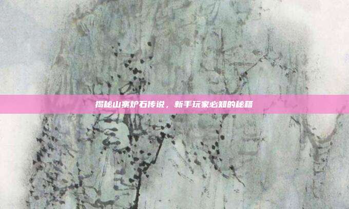 揭秘山寨炉石传说,新手玩家必知的秘籍