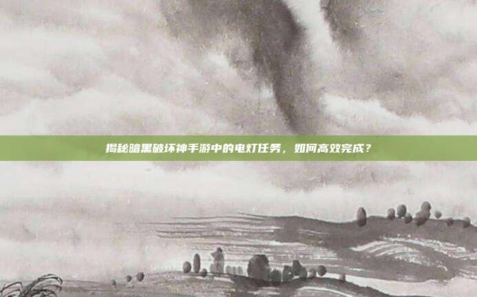 揭秘暗黑破坏神手游中的电灯任务,如何高效完成?