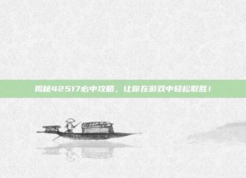 揭秘42517必中攻略，让你在游戏中轻松取胜！
