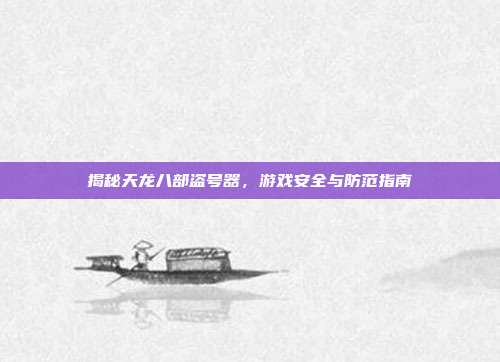 揭秘天龙八部盗号器,游戏安全与防范指南