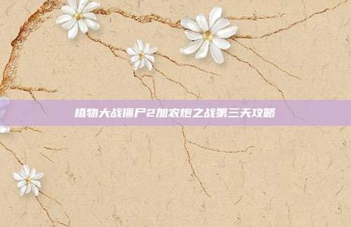 植物大战僵尸2加农炮之战第三天攻略