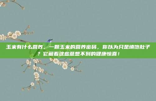 玉米有什么营养，一颗玉米的营养密码，你以为只是填饱肚子？它藏着这些意想不到的健康惊喜！