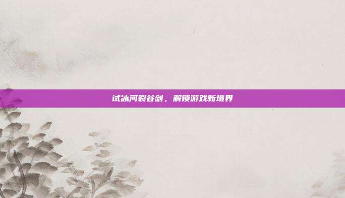 试冰河裂谷剑,解锁游戏新境界