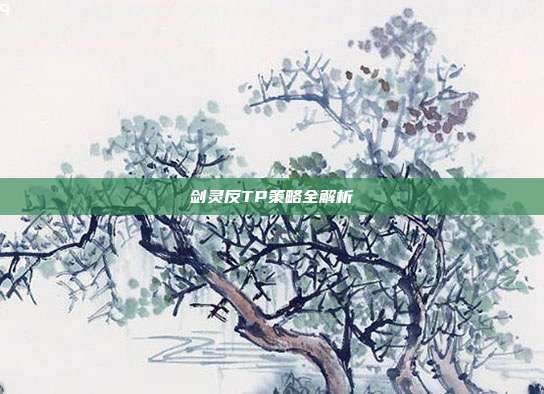 剑灵反TP策略全解析