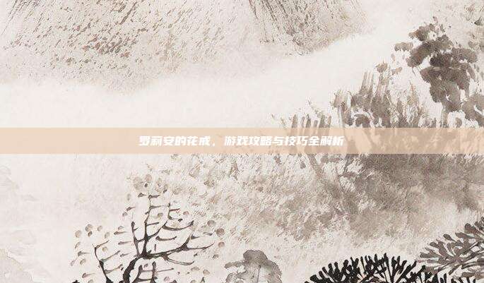 罗莉安的花戒,游戏攻略与技巧全解析