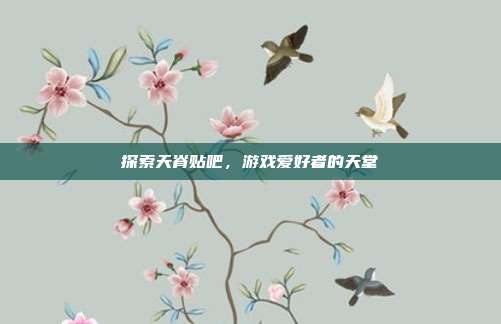 探索天脊贴吧,游戏爱好者的天堂