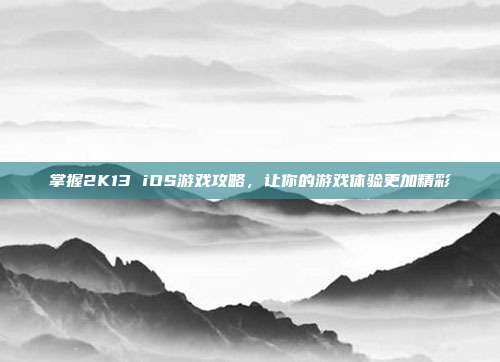 掌握2K13 iOS游戏攻略,让你的游戏体验更加精彩