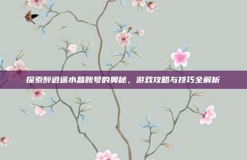 探索醉逍遥水晶账号的奥秘,游戏攻略与技巧全解析