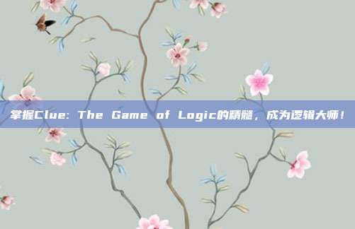 掌握Clue: The Game of Logic的精髓,成为逻辑大师!