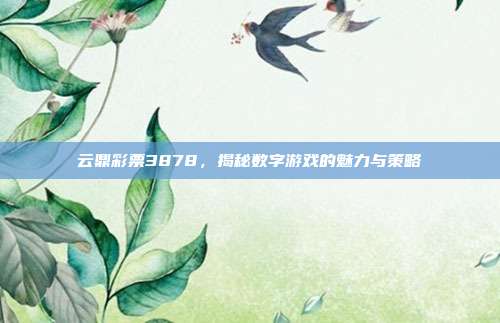 云鼎彩票3878,揭秘数字游戏的魅力与策略