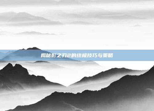揭秘影之刃2的终极技巧与策略