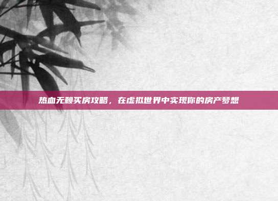 热血无赖买房攻略，在虚拟世界中实现你的房产梦想