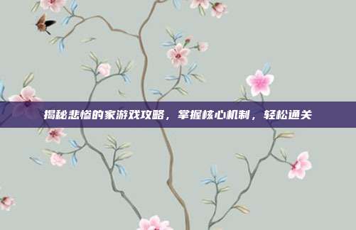 揭秘悲惨的家游戏攻略,掌握核心机制,轻松通关
