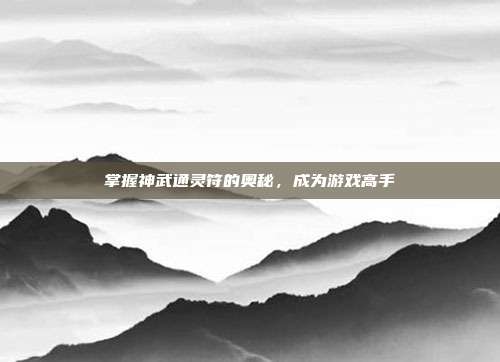 掌握神武通灵符的奥秘,成为游戏高手