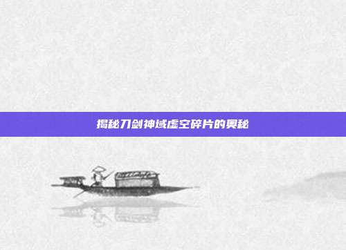 揭秘刀剑神域虚空碎片的奥秘