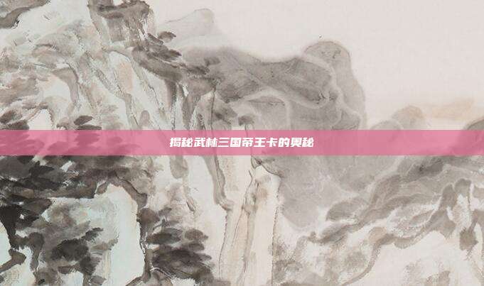 揭秘武林三国帝王卡的奥秘