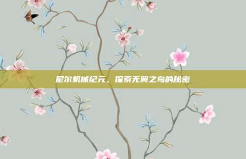 尼尔机械纪元,探索无翼之鸟的秘密