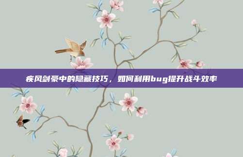 疾风剑豪中的隐藏技巧,如何利用bug提升战斗效率