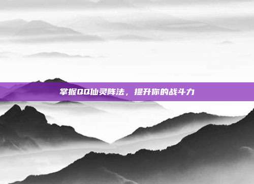 掌握QQ仙灵阵法,提升你的战斗力