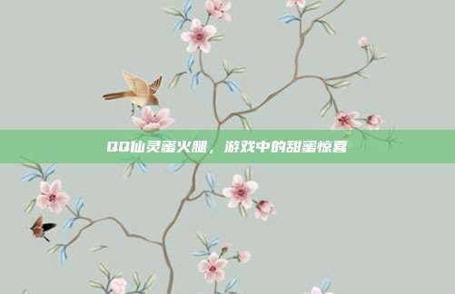 QQ仙灵蜜火腿,游戏中的甜蜜惊喜