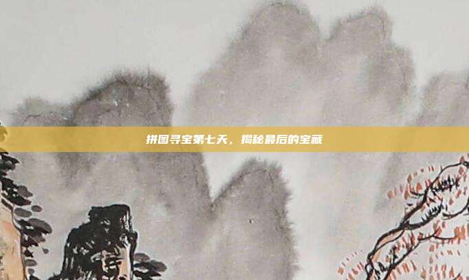 拼图寻宝第七天，揭秘最后的宝藏