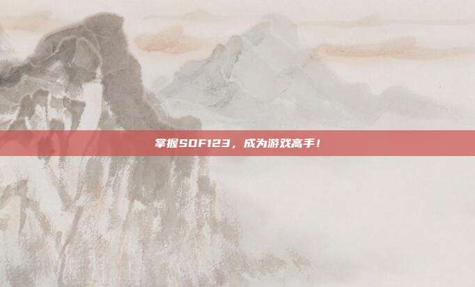 掌握SDF123,成为游戏高手!