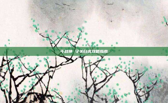 斗战神 守关白虎攻略指南