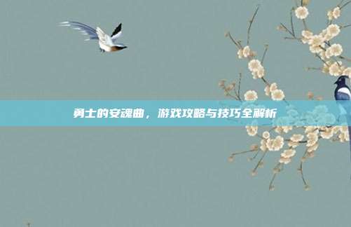 勇士的安魂曲,游戏攻略与技巧全解析