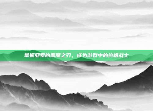 掌握亚索的恶魔之刃,成为游戏中的终极战士