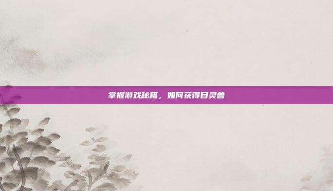 掌握游戏秘籍,如何获得目灵兽