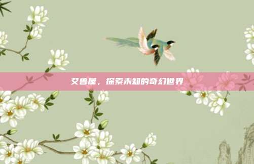 艾鲁屋,探索未知的奇幻世界