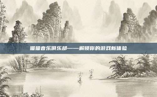 猫猫音乐俱乐部——解锁你的游戏新体验