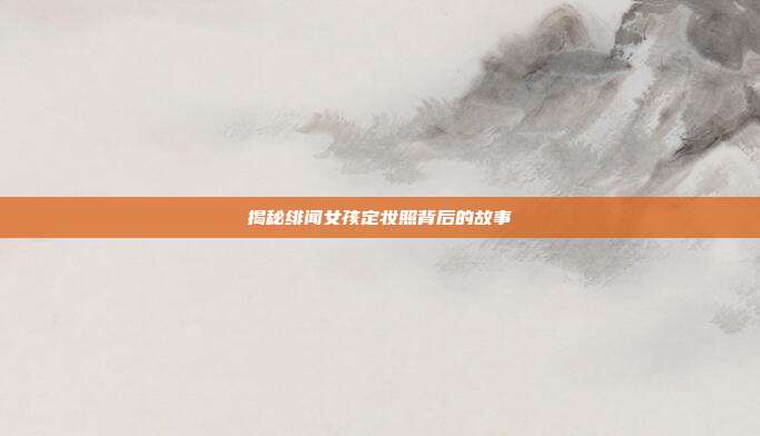 揭秘绯闻女孩定妆照背后的故事