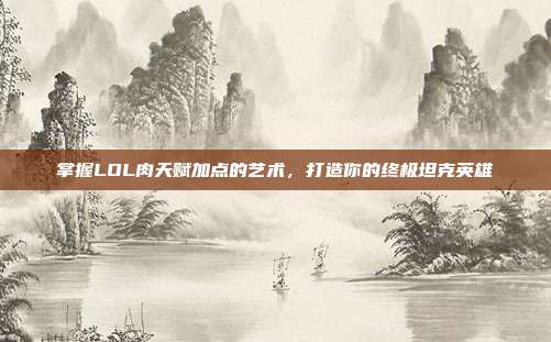 掌握LOL肉天赋加点的艺术,打造你的终极坦克英雄