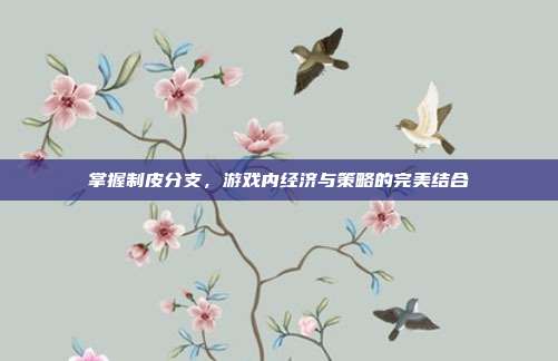 掌握制皮分支,游戏内经济与策略的完美结合