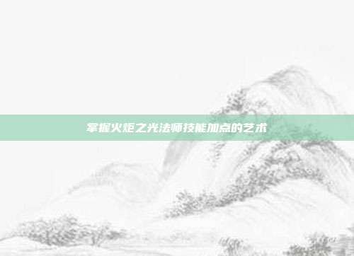 掌握火炬之光法师技能加点的艺术