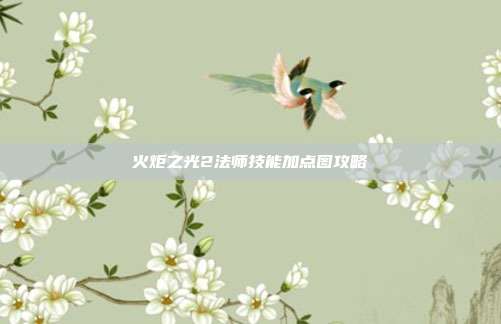火炬之光2法师技能加点图攻略