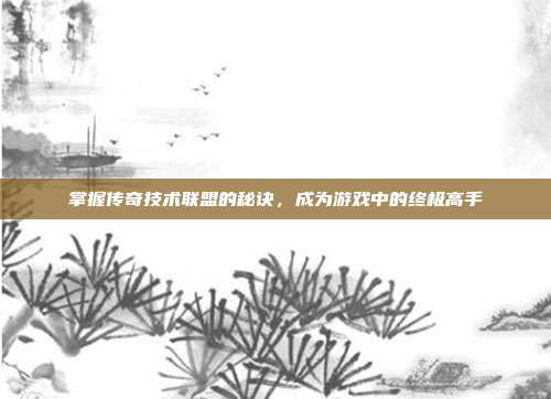 掌握传奇技术联盟的秘诀,成为游戏中的终极高手