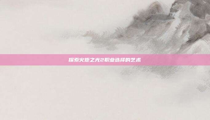 探索火炬之光2职业选择的艺术