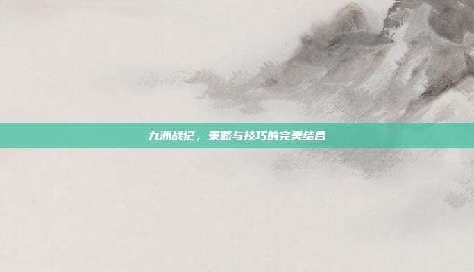 九洲战记,策略与技巧的完美结合