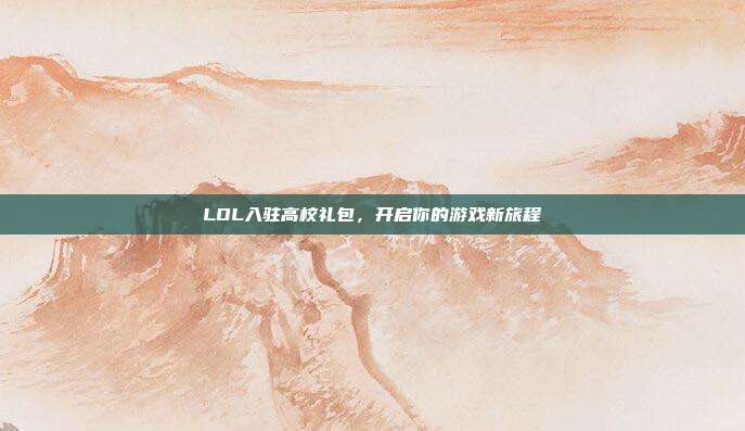 LOL入驻高校礼包，开启你的游戏新旅程