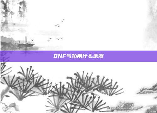 DNF气功用什么武器