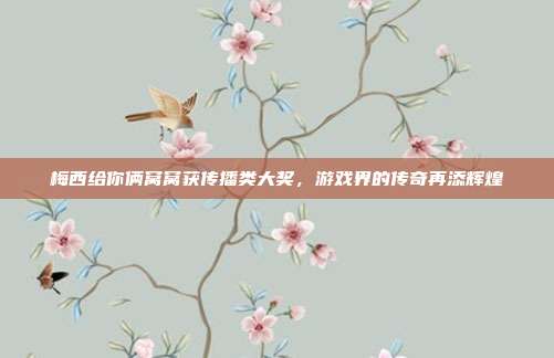 梅西给你俩窝窝获传播类大奖,游戏界的传奇再添辉煌