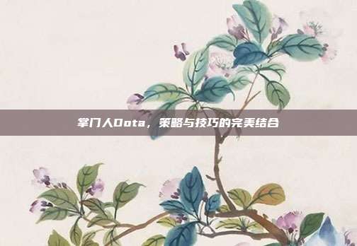 掌门人Dota，策略与技巧的完美结合