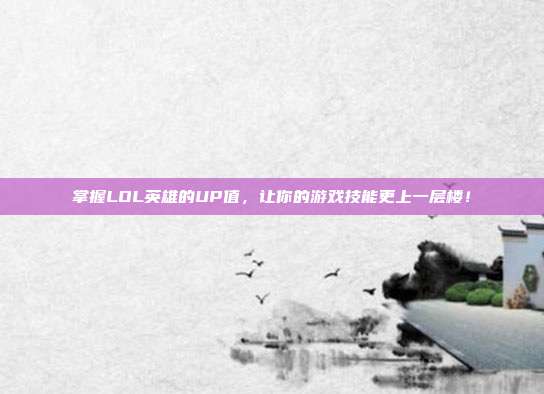 掌握LOL英雄的UP值,让你的游戏技能更上一层楼!